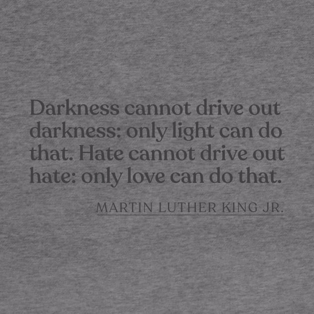 Martin Luther King Jr. - Darkness cannot drive out darkness: only light can do that. Hate cannot drive out hate: only love can do that. by Book Quote Merch